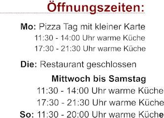 ffnungszeiten:         Mo: Pizza Tag mit kleiner Karte        11:30 - 14:00 Uhr warme Kche        17:30 - 21:30 Uhr warme Kche         Die: Restaurant geschlossen              Mittwoch bis Samstag        11:30 - 14:00 Uhr warme Kche        17:30 - 21:30 Uhr warme Kche         So: 11:30 - 20:00 Uhr warme Kche