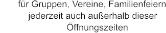 fr Gruppen, Vereine, Familienfeiern            jederzeit auch auerhalb dieser                           ffnungszeiten