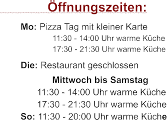 ffnungszeiten:         Mo: Pizza Tag mit kleiner Karte                11:30 - 14:00 Uhr warme Kche                17:30 - 21:30 Uhr warme Kche         Die: Restaurant geschlossen              Mittwoch bis Samstag        11:30 - 14:00 Uhr warme Kche        17:30 - 21:30 Uhr warme Kche         So: 11:30 - 20:00 Uhr warme Kche